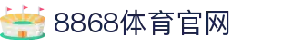 8868App-官方体育娱乐直播中心